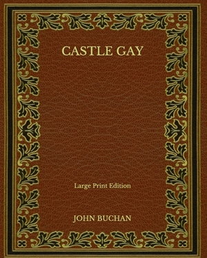 Castle Gay - Large Print Edition by John Buchan