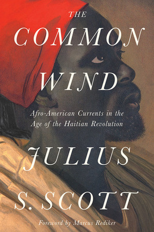 The Common Wind: Afro-American Currents in the Age of the Haitian Revolution by Marcus Rediker, Julius Scott