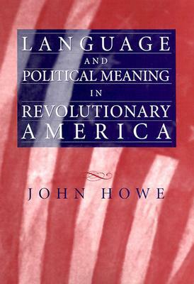 Language and Political Meaning in Revolutionary America by John R. Howe Jr.
