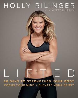 Lifted: 28 Days to Focus Your Mind, Strengthen Your Body, and Elevate Your Spirit by Myatt Murphy, Holly Rilinger