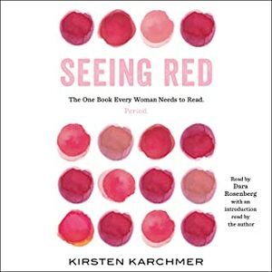 Seeing Red: How to Read Your Cycle, Ease Your Symptoms, and Take Control of Your Destiny—One Period at a Time by Kirsten Karchmer