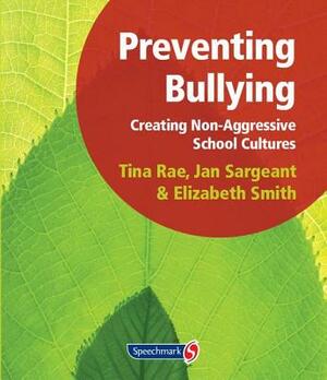 Preventing Bullying: Creating Non-Aggressive School Cultures by Jan Sargeant, Elizabeth Smith, Tina Rae