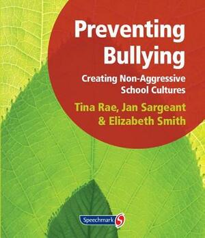 Preventing Bullying: Creating Non-Aggressive School Cultures by Elizabeth Smith, Jan Sargeant, Tina Rae