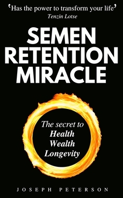 Semen Retention Miracle: Secrets of Sexual Energy Transmutation for Wealth, Health, Sex and Longevity (Cultivating Male Sexual Energy) by Joseph Peterson