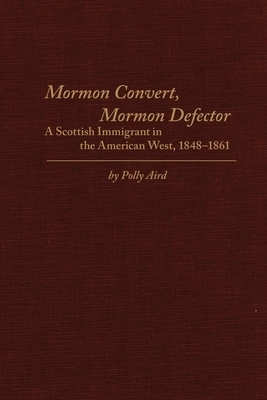 Mormon Convert, Mormon Defector: A Scottish Immigrant in the American West, 1848-1861 by Polly Aird