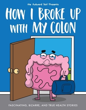 How I Broke Up with My Colon: Fascinating, Bizarre, and True Health Stories by Nick Seluk, Nick Seluk