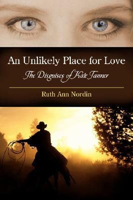 An Unlikely Place for Love: The Disguises of Kate Tanner by Ruth Ann Nordin