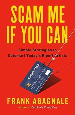 Scam Me If You Can: Simple Strategies to Outsmart Today's Ripoff Artists by Frank W. Abagnale