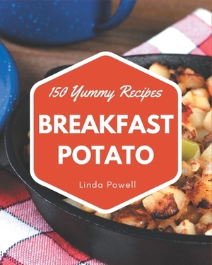 150 Yummy Breakfast Potato Recipes: A Yummy Breakfast Potato Cookbook for Your Gathering by Linda Powell