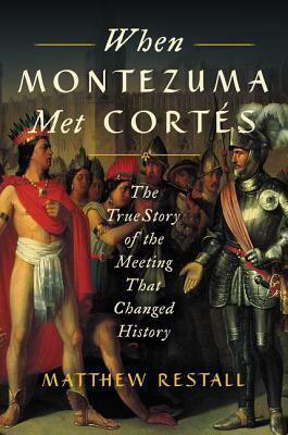 When Montezuma Met Cortés: The True Story of the Meeting That Changed History by Matthew Restall