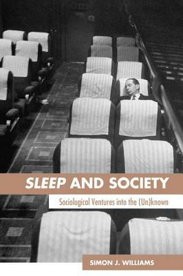 Sleep and Society: Sociological Ventures Into the Un(known) by Simon J. Williams