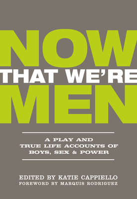 Now That We're Men: A Play and True Life Accounts of Boys, Sex & Power by Marquis Rodriguez, Dominic Fumusa, Katie Cappiello
