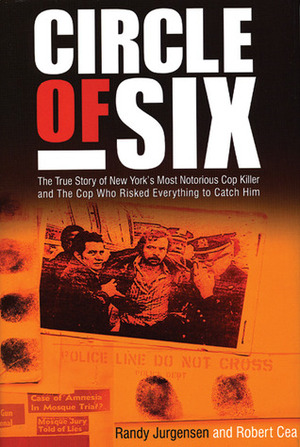 Circle of Six: The True Story of New York's Most Notorious Cop Killer and the Cop Who Risked Everything to Catch Him by Randy Jurgensen, Robert Cea