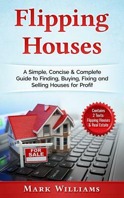 Flipping Houses: A Simple, Concise & Complete Guide to Finding, Buying, Fixing and Selling Houses for Profit. (Contains 2 Texts: Flippi by Mark Williams