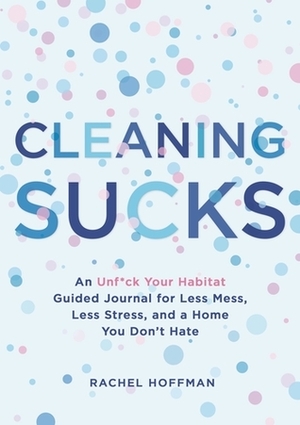 Cleaning Sucks: An Unf*ck Your Habitat Guided Journal for Less Mess, Less Stress, and a Home You Don't Hate by Rachel Hoffman