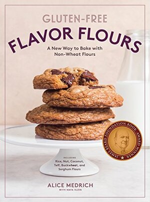 Gluten-Free Flavor Flours: A Revolutionary New Way to Bake with Whole and Ancient Grain and Nut and Nongrain Flours by Alice Medrich, Maya Klein