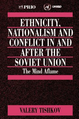 Ethnicity, Nationalism and Conflict in and After the Soviet Union: The Mind Aflame by Valery Tishkov