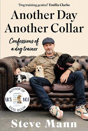 Another Day, Another Collar: Confessions of a Dog Trainer: From the Author of EASY PEASY PUPPY SQUEEZY by Steve Mann