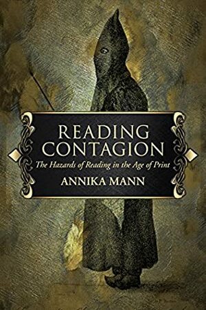 Reading Contagion: The Hazards of Reading in the Age of Print by Annika Mann