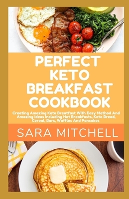 Perfect Keto Breakfast Cookbook: Creating Amazing Keto Breatfast With Easy Method And Amazing Ideas Including Hot Breakfasts, Keto Bread, Cereal, Bars by Sara Mitchell