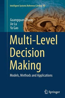 Multi-Level Decision Making: Models, Methods and Applications by Ya Gao, Guangquan Zhang, Jie Lu