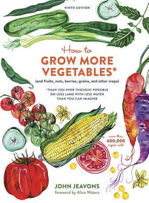 How to Grow More Vegetables, Ninth Edition: (and Fruits, Nuts, Berries, Grains, and Other Crops) Than You Ever Thought Possible on Less Land with Less by John Jeavons