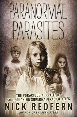 Paranormal Parasites: The Voracious Appetites of Soul-Sucking Supernatural Entities by Nick Redfern