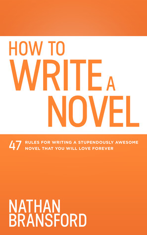 How to Write a Novel: 47 Rules for Writing a Stupendously Awesome Novel That You Will Love Forever by Nathan Bransford