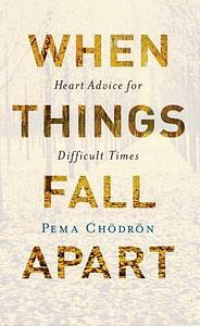 When Things Fall Apart: Heart Advice for Difficult Times by Pema Chödrön