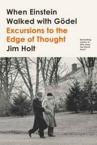 When Einstein Walked with Gödel: Excursions to the Edge of Thought by Jim Holt