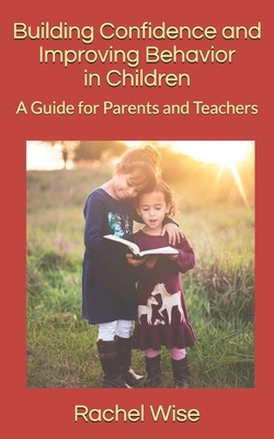 Building Confidence and Improving Behavior in Children: A Guide for Parents and Teachers by Rachel Wise