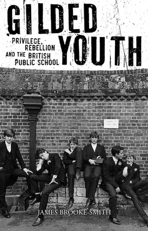 Gilded Youth: Privilege, Rebellion and the British Public School by James Brooke-Smith