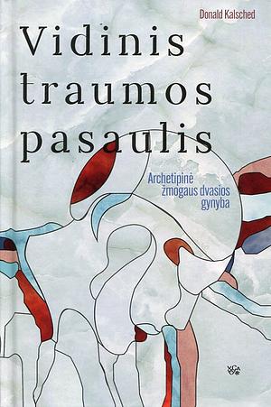 Vidinis traumos pasaulis: Archetipinė žmogaus dvasios gynyba by Donald Kalsched