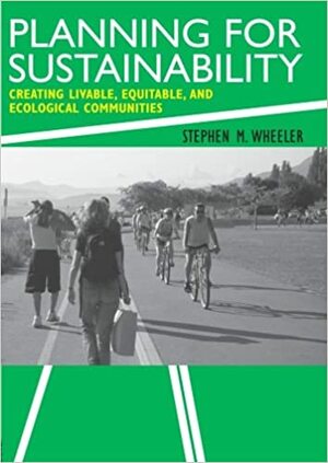 Planning for Sustainability: Creating Livable, Equitable and Ecological Communities by Stephen Wheeler