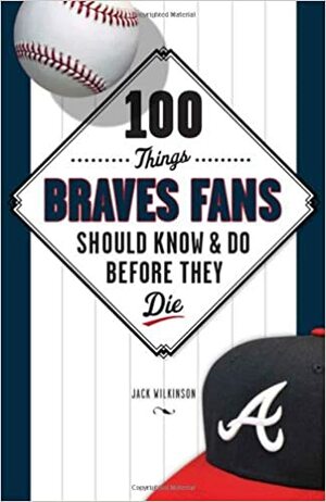 100 Things Braves Fans Should KnowDo Before They Die by Pete Van Wieren, Jack Wilkinson