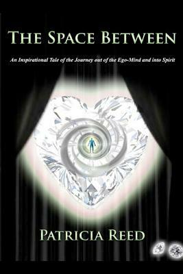 The Space Between: An Inspirational Tale of the Journey out of the Ego-Mind and into Spirit by 