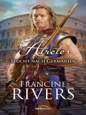 Atretes: Flucht nach Germanien by Francine Rivers