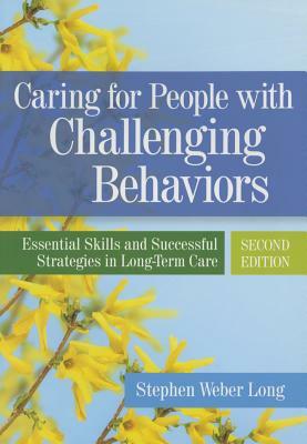 Caring for People with Challenging Behaviors: Essential Skills and Successful Strategies in Long-Term Care by Stephen Long