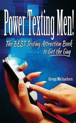 Power Texting Men!: The Best Texting Attraction Book to Get the Guy by Gregg Michaelsen