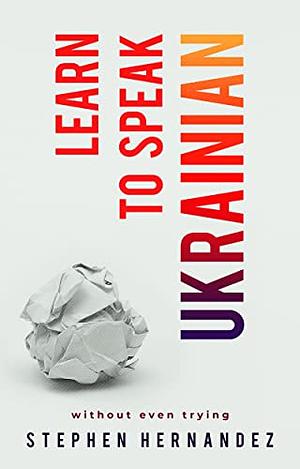 Learn to speak Ukrainian: without even trying by Stephen Hernandez