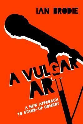 A Vulgar Art: A New Approach to Stand-Up Comedy by Ian Brodie