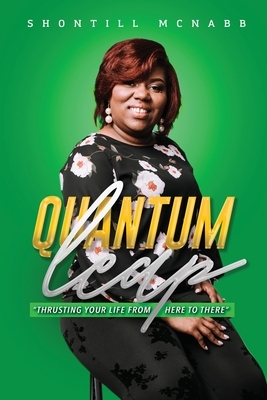 Quantum Leap: Thrusting Your Life From Here to There by Shontill M. McNabb