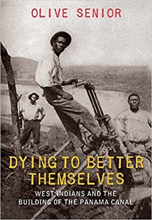 Dying to Better Themselves: West Indians and the Building of the Panama Canal by Olive Senior