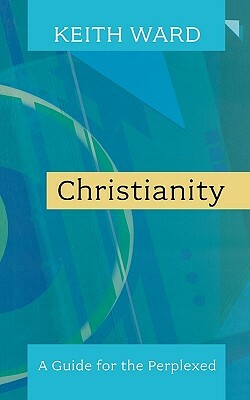 Christianity: A Guide for the Perplexed. Keith Ward by Keith Ward