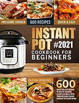 Instant Pot Pressure Cooker Cookbook 2019: 600 Tasty Recipes For Quick And Easy Meals by Olivia Jenkins