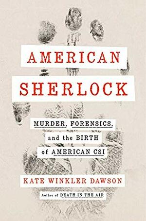 American Sherlock: Murder, Forensics, and the Birth of American CSI by Kate Winkler Dawson