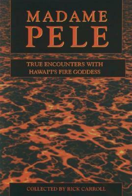 Madame Pele: True Spooky Encounters with Hawai'i's Fire Goddess by Rick Carroll