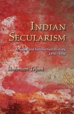 Indian Secularism: A Social and Intellectual History, 1890-1950 by Shabnum Tejani