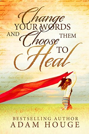 Change Your Words And Use Them To Heal: A Christian Self Help by Adam Houge