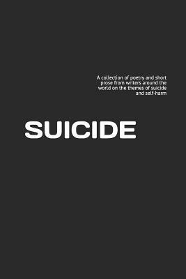 Suicide: A collection of poetry and short prose from writers around the world on the themes of suicide and self-harm by Robin Barratt